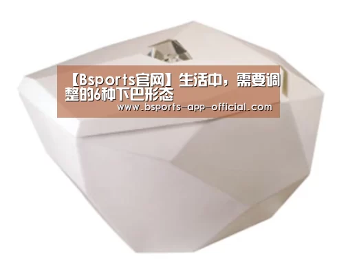 【Bsports官网】生活中,需要调整的6种下巴形态(图2) Bsports下载